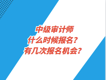 中级审计师什么时候报名？有几次报名机会？