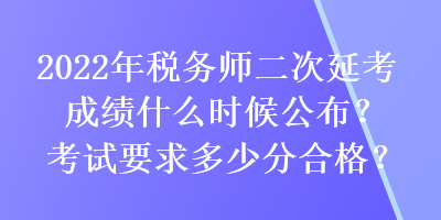 2022年税务师二次延考成绩什么时候公布？考试要求多少分合格？