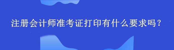 注册会计师准考证打印有什么要求吗？