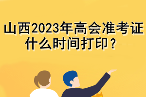 山西2023年高会准考证什么时间打印? 山西2023年高会准考证什么时间打印?