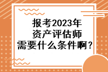 报考2023年资产评估师需要什么条件啊？