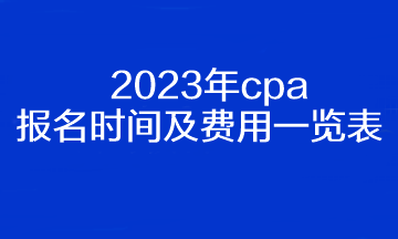 2023年cpa报名时间及费用一览表! 2023年cpa报名时间及费用一览表!