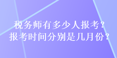 税务师有多少人报考？报考时间分别是几月份？