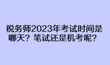 税务师2023年考试时间是哪天？笔试还是机考呢？