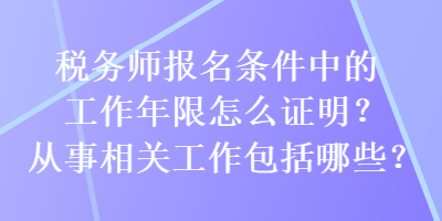 税务师报名条件中的工作年限怎么证明?从事相关工作包括哪些? 税务师报名条件中的工作年限怎么证明?从事相关工作包括哪些?