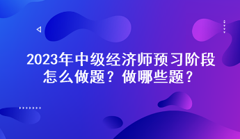 2023年中级经济师预习阶段怎么做题？做哪些题？