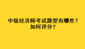 中级经济师考试题型有哪些？如何评分？