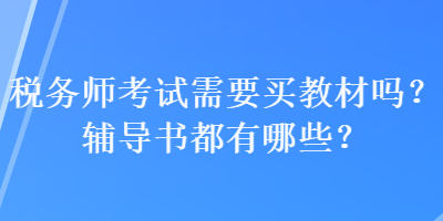 税务师考试需要买教材吗？辅导书都有哪些？