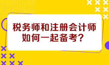 税务师和注册会计师如何一起备考