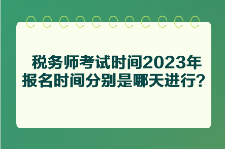 税务师考试时间2023年报名时间分别是哪天进行? 税务师考试时间2023年报名时间分别是哪天进行?