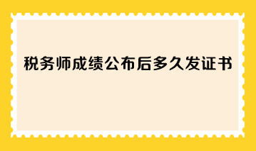 税务师成绩公布后多久发证书? 税务师成绩公布后多久发证书?