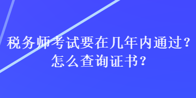 税务师考试要在几年内通过？怎么查询证书？