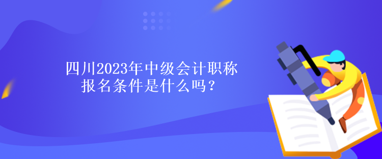 四川2023年中级会计职称报名条件是什么吗？