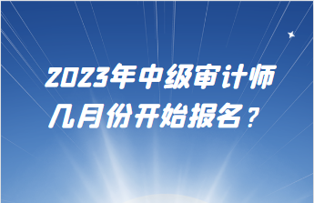 2023年中级审计师几月份开始报名？