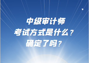 中级审计师考试方式是什么？确定了吗？
