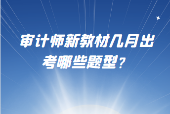 审计师新教材几月出？考哪些题型？