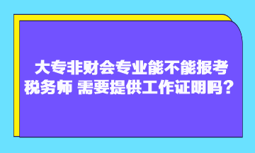 大专非财会专业能不能报考税务师？需要提供工作证明吗？