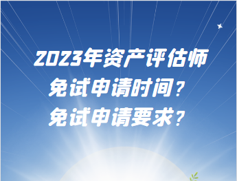 2023年资产评估师免试申请时间？免试申请要求？