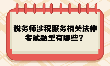 税务师涉税服务相关法律考试题型有哪些？