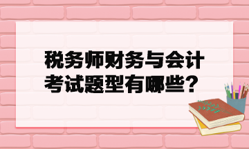税务师财务与会计考试题型有哪些？