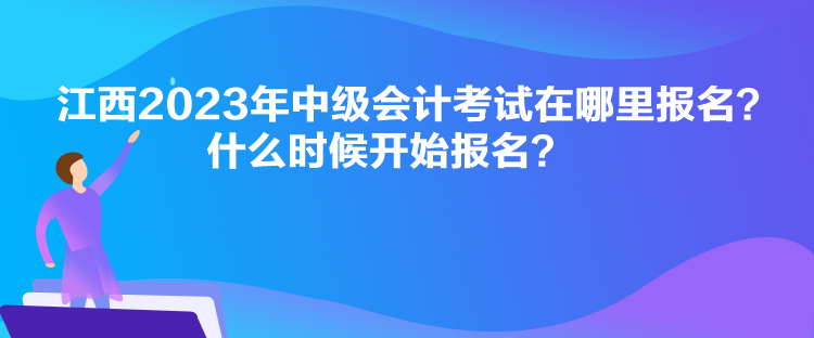 江西2023年中级会计考试在哪里报名？什么时候开始报名？