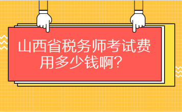 山西省税务师考试费用多少钱啊? 山西省税务师考试费用多少钱啊?