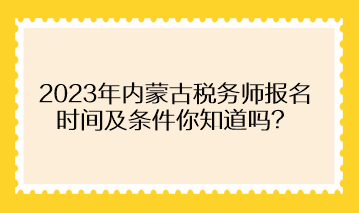 2023年内蒙古税务师报名时间及条件你知道吗？
