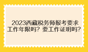 2023西藏税务师报考要求工作年限吗？需要提供工作证明吗？