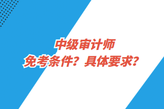 中级审计师免考条件？具体要求？