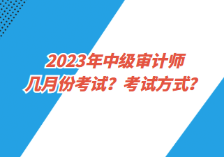 2023年中级审计师几月份考试?考试方式? 2023年中级审计师几月份考试?考试方式?