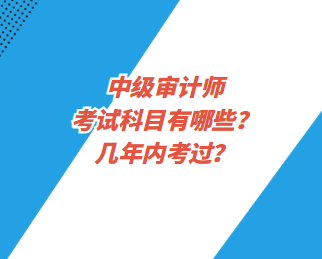 中级审计师考试科目有哪些？几年内考过？