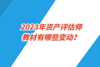 2023年资产评估师教材有哪些变动? 2023年资产评估师教材有哪些变动?