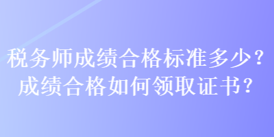 税务师成绩合格标准多少？成绩合格如何领取证书？