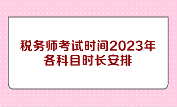 税务师考试时间2023年各科目时长安排