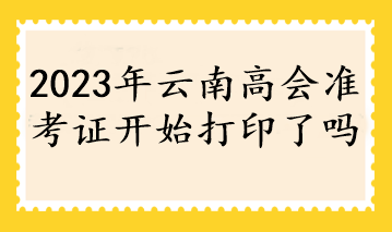 2023年云南高会准考证开始打印了吗