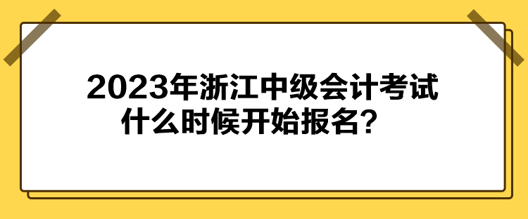 2023年浙江中级会计考试什么时候开始报名？