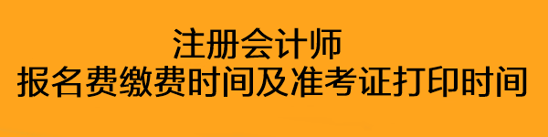 注册会计师报名费缴费时间及准考证打印时间是什么时候？