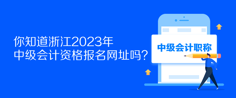 你知道浙江2023年中级会计资格报名网址吗？