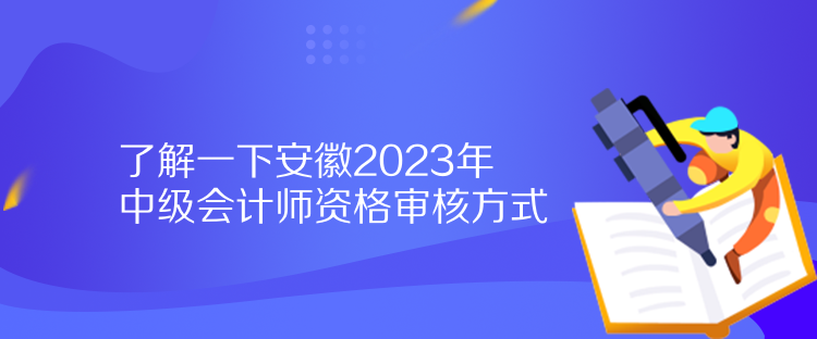 了解一下安徽2023年中级会计师资格审核方式