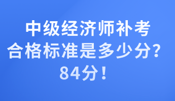 中级经济师补考合格标准是多少分?84分! 中级经济师补考合格标准是多少分?84分!