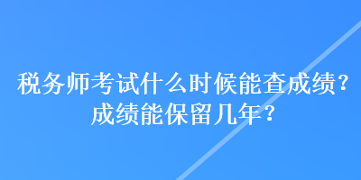 税务师考试什么时候能查成绩？成绩能保留几年？