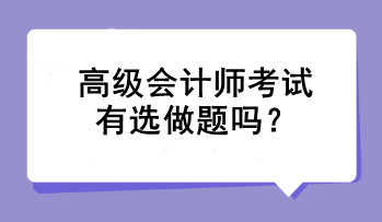 高级会计师考试有选做题吗? 高级会计师考试有选做题吗?