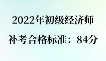 2022年初级经济师补考合格标准:84分 2022年初级经济师补考合格标准:84分