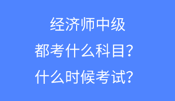 经济师中级都考什么科目？什么时候考试？