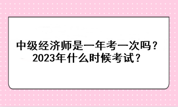 中级经济师是一年考一次吗？2023年什么时候考试？