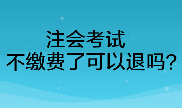 注会考试不缴费了可以退吗? 注会考试不缴费了可以退吗?