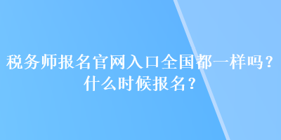 税务师报名官网入口全国都一样吗？什么时候报名？