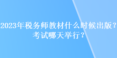 2023年税务师教材什么时候出版?考试哪天举行? 2023年税务师教材什么时候出版?考试哪天举行?
