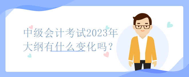 中级会计考试2023年大纲有什么变化吗? 中级会计考试2023年大纲有什么变化吗?