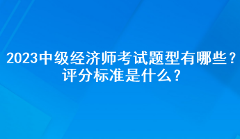 2023年中级经济师考试题型有哪些？评分标准是什么？